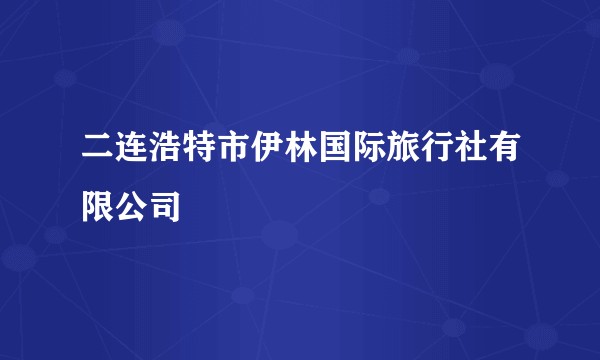 二连浩特市伊林国际旅行社有限公司