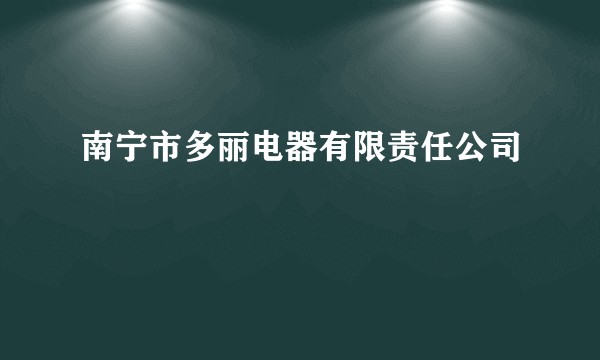南宁市多丽电器有限责任公司