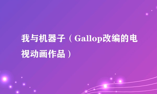 我与机器子(Gallop改编的电视动画作品)