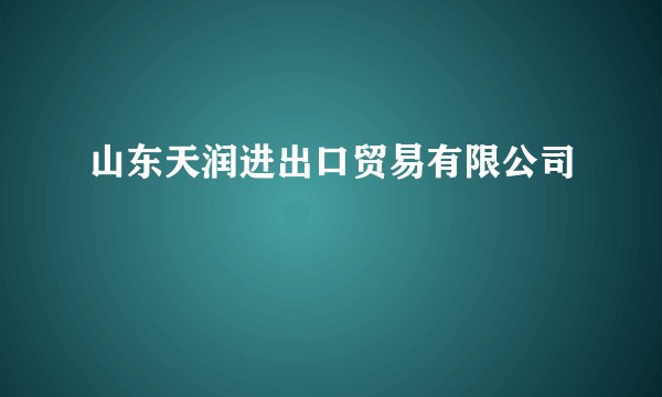 山东天润进出口贸易有限公司