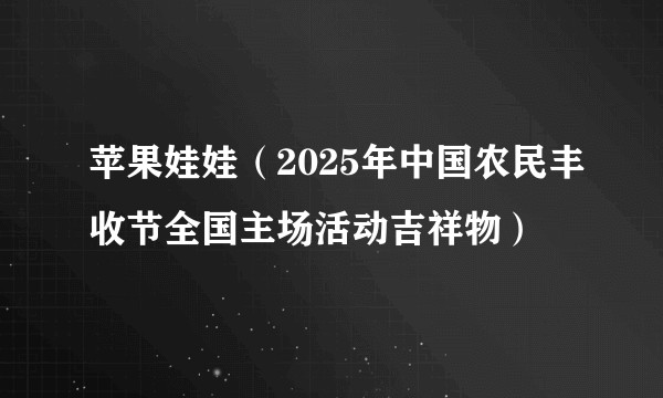 苹果娃娃（2025年中国农民丰收节全国主场活动吉祥物）