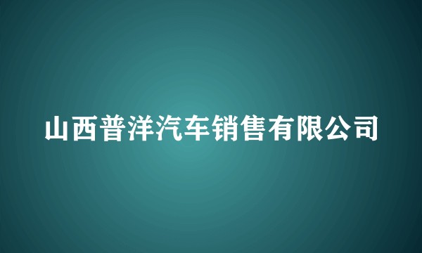 山西普洋汽车销售有限公司