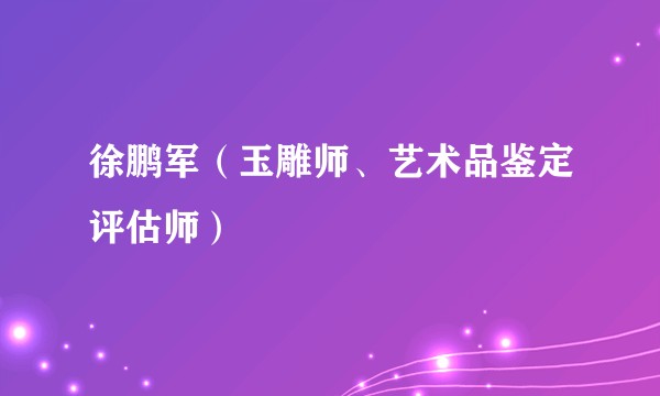 徐鹏军（玉雕师、艺术品鉴定评估师）