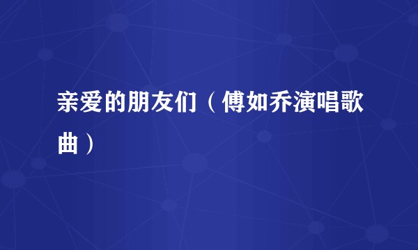 亲爱的朋友们（傅如乔演唱歌曲）