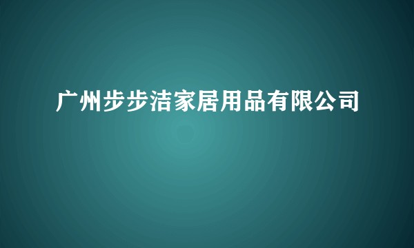 广州步步洁家居用品有限公司