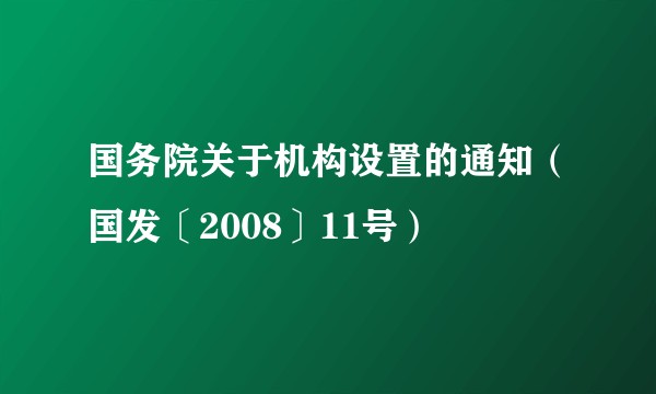 国务院关于机构设置的通知（国发〔2008〕11号）