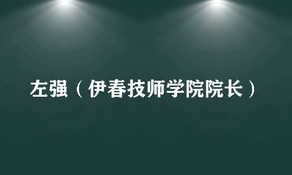 左强（伊春技师学院院长）