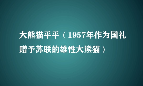 大熊猫平平（1957年作为国礼赠予苏联的雄性大熊猫）