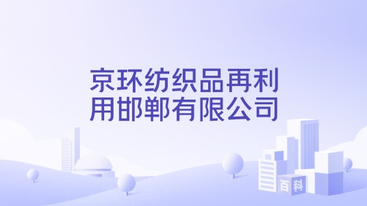 京环纺织品再利用邯郸有限公司
