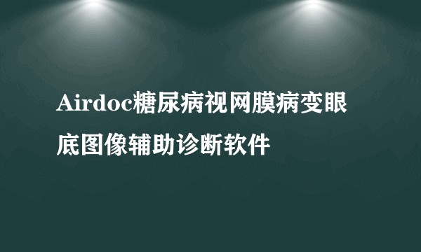 Airdoc糖尿病视网膜病变眼底图像辅助诊断软件