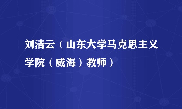 刘清云（山东大学马克思主义学院（威海）教师）