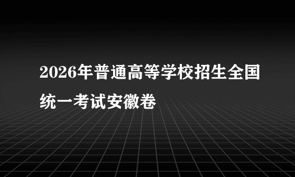 2026年普通高等学校招生全国统一考试安徽卷