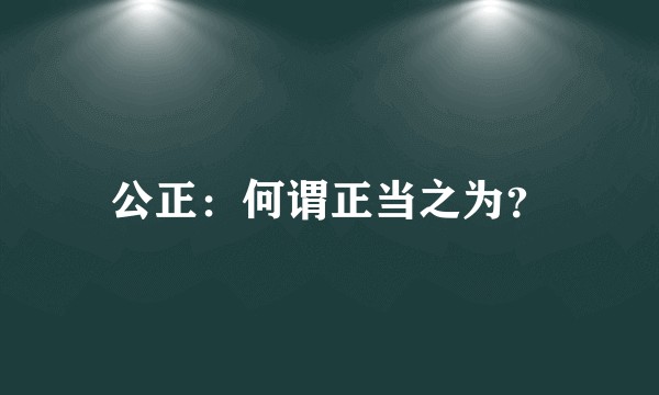 公正：何谓正当之为？