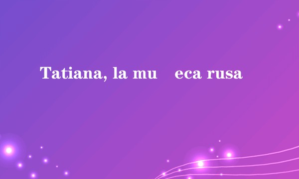 Tatiana, la muñeca rusa