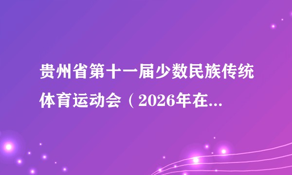 贵州省第十一届少数民族传统体育运动会（2026年在贵州省黔东南州凯里市举办的民族传统体育盛会）