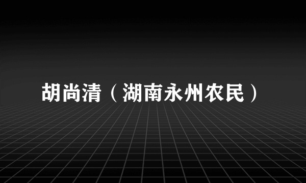 胡尚清（湖南永州农民）
