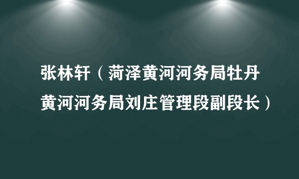 张林轩（菏泽黄河河务局牡丹黄河河务局刘庄管理段副段长）