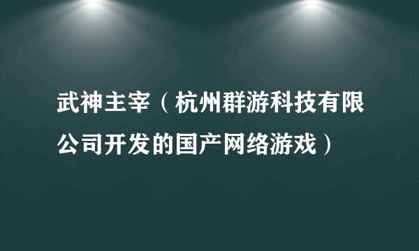 武神主宰（杭州群游科技有限公司开发的国产网络游戏）