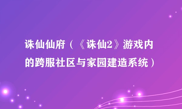 诛仙仙府（《诛仙2》游戏内的跨服社区与家园建造系统）