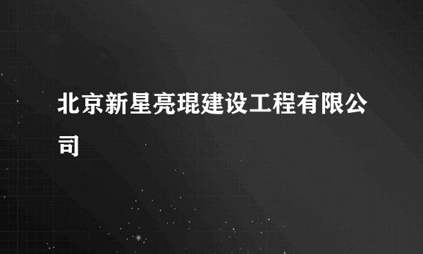 北京新星亮琨建设工程有限公司
