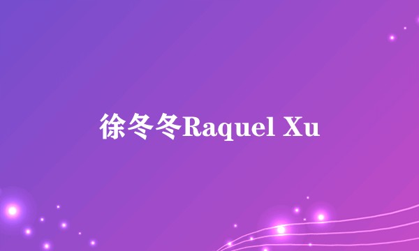 徐冬冬Raquel Xu