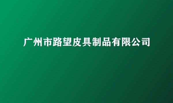 广州市路望皮具制品有限公司
