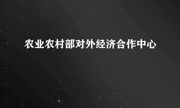 农业农村部对外经济合作中心