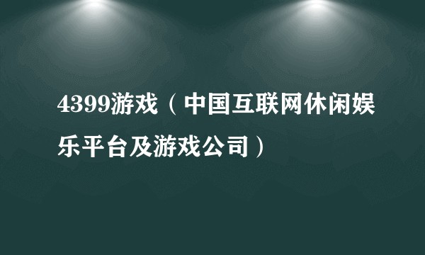 4399游戏（中国互联网休闲娱乐平台及游戏公司）