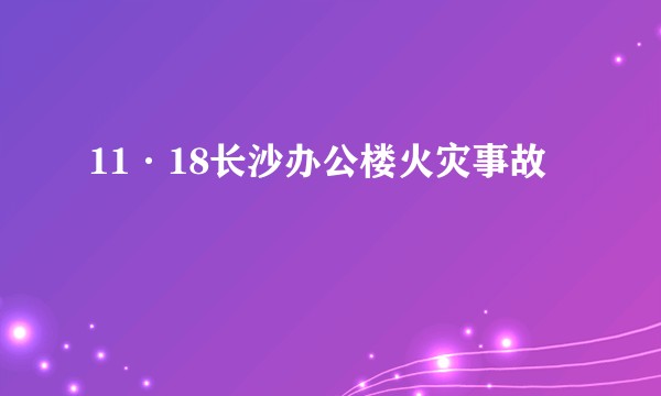 11·18长沙办公楼火灾事故
