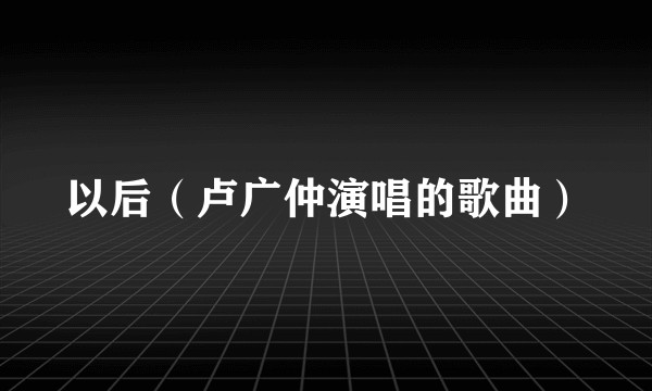 以后（卢广仲演唱的歌曲）