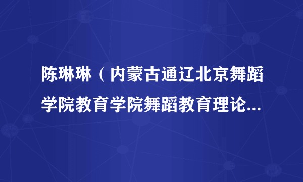 陈琳琳（内蒙古通辽北京舞蹈学院教育学院舞蹈教育理论教研室主任、讲师）