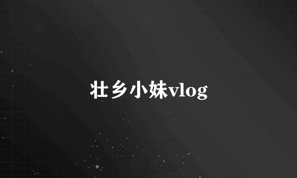 壮乡小妹vlog