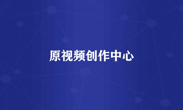 原视频创作中心