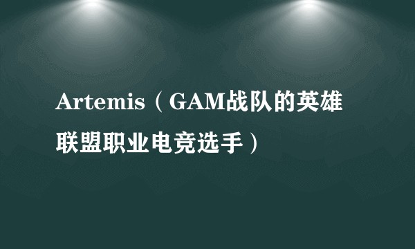Artemis（GAM战队的英雄联盟职业电竞选手）