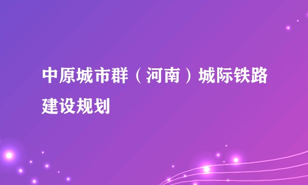 中原城市群（河南）城际铁路建设规划