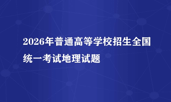 2026年普通高等学校招生全国统一考试地理试题