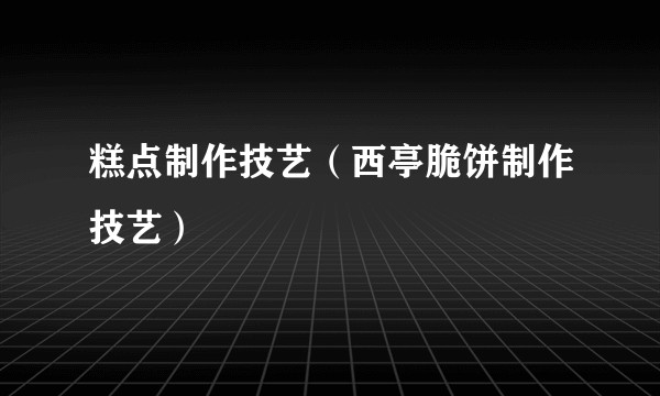 糕点制作技艺（西亭脆饼制作技艺）