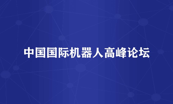 中国国际机器人高峰论坛
