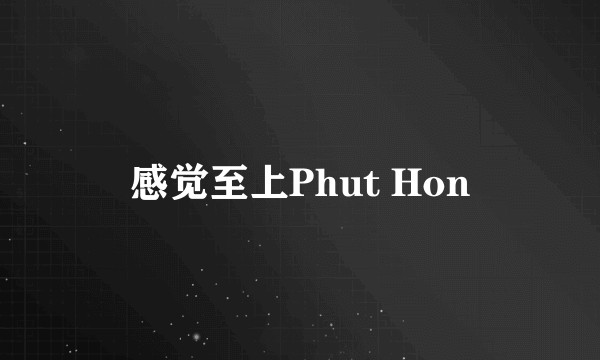 感觉至上Phut Hon