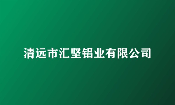 清远市汇坚铝业有限公司