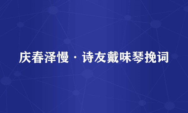 庆春泽慢·诗友戴味琴挽词