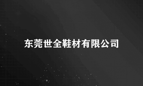 东莞世全鞋材有限公司