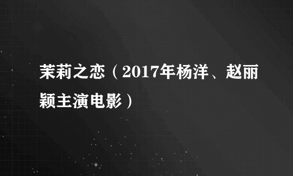 茉莉之恋（2017年杨洋、赵丽颖主演电影）