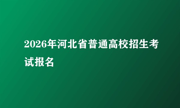 2026年河北省普通高校招生考试报名