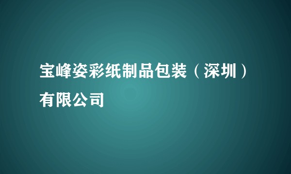宝峰姿彩纸制品包装(深圳)有限公司