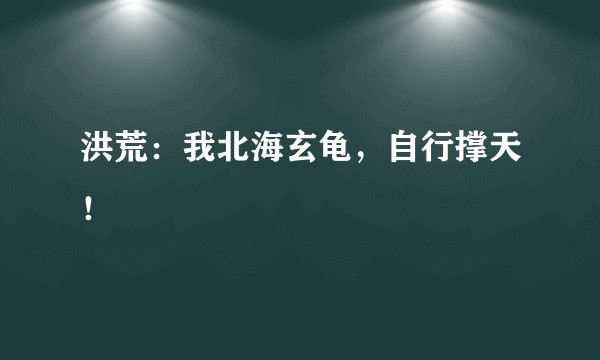 洪荒：我北海玄龟，自行撑天！