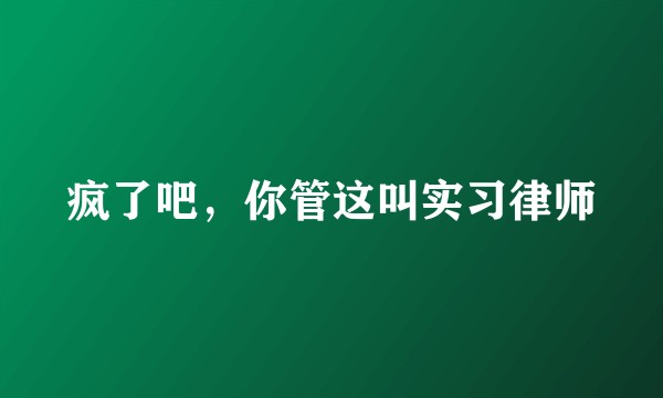 疯了吧，你管这叫实习律师