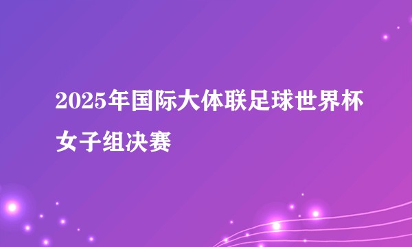 2025年国际大体联足球世界杯女子组决赛