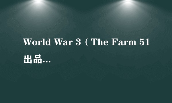 World War 3（The Farm 51出品第一人称射击游戏）
