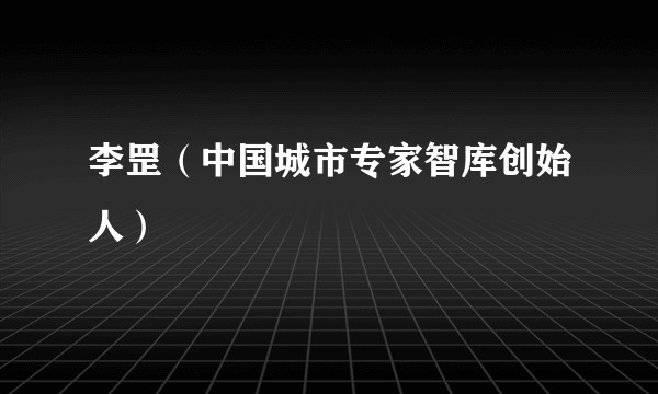 李罡（中国城市专家智库创始人）
